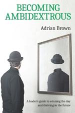 Becoming Ambidextrous: A leader's guide to winning the day and thriving in the future