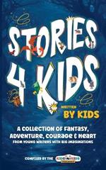 Stories4Kids Written by Kids: A Collection of Fantasy, Adventure, Courage & Heart, from young writers with big imaginations