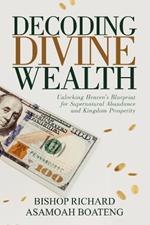 Decoding Divine Wealth: Unlocking Heaven's Blueprint for Supernatural Abundance and Kingdom Prosperity