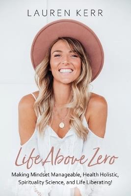Life Above Zero: Making Mindset Manageable, Health Holistic, Spirituality Science and Life Liberating - Lauren Kerr - cover