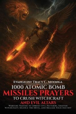 1000 Atomic Bomb Missiles Prayers Against Witchcraft and Evil Altars: Warfare Prayers to Dismantle Witchcraft, Demonic Altars, and Set the Captives Free - Tracy C Moonga - cover