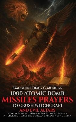 1000 Atomic Bomb Missiles Prayers Against Witchcraft and Evil Altars: Warfare Prayers to Dismantle Witchcraft, Demonic Altars, and Set the Captives Free - Tracy C Moonga - cover