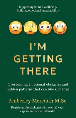 I'm Getting There - Overcoming emotional obstacles and hidden patterns that can block change - Amberley Meredith - cover