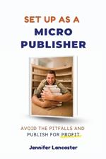 Set Up as a Micro Publisher: Avoid the Pitfalls and Publish for Profit