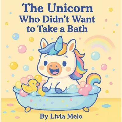 The Unicorn Who Didn't Want to Take a Bath - Livia Melo - cover