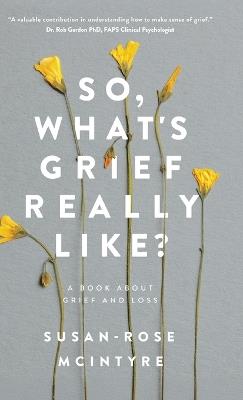So, What's Grief Really Like?: A Book About Grief and Loss - Susan-Rose McIntrye - cover