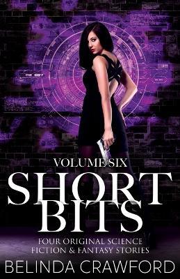 Short Bits Volume 6: Four Original Science Fiction & Fantasy Stories - Belinda Crawford - cover