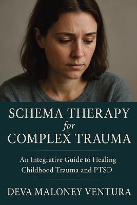 Schema Therapy for Complex Trauma: An Integrative Guide to Healing Childhood Trauma and PTSD - Deva Maloney Ventura - cover