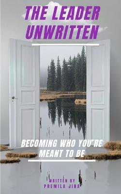 The Leader Unwritten: Becoming Who You're Meant to Be - Premila Jina - cover