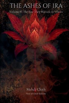 The Fire They Blamed on Ghosts: Volume Two of The Ashes of Ira - Mehdi Chith - cover