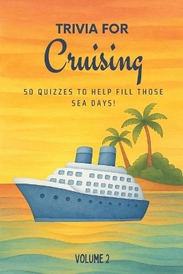 Trivia for Cruising: 50 Quizzes to Fill Those Sea Days! (Volume 2): 750 quiz questions about 50 popular cruising ports Second volume of new cruising trivia for couples, families, and friends 6x9 inches - Golden Lab Printing - cover
