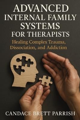 Advanced Internal Family Systems for Therapists: Healing Complex Trauma, Dissociation, and Addiction - Candace Brett Parrish - cover