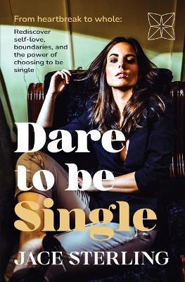 Dare to be Single: From heartbreak to whole: Rediscover self-love, boundaries, and the power of choosing to be single - Jace Sterling - cover