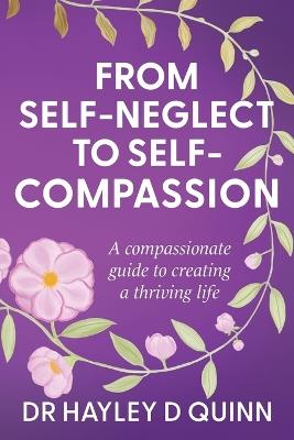 From Self-Neglect To Self-Compassion: A compassionate guide to creating a thriving life - Hayley D Quinn - cover
