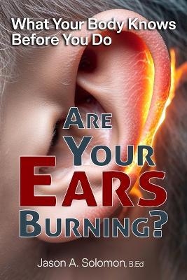 Are Your Ears Burning? What Your Body Knows Before You Do.: Why a Two-Thousand-Year-Old Idiom Still Shapes Your Reactions. - Jason A Solomon - cover