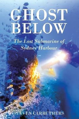 Ghost Below: The Lost Submarine of Sydney Harbour - Steven Carruthers - cover