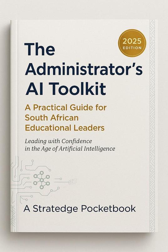 The Administrator's AI Toolkit - A Practical Guide for South African Educational Leaders Leading With Confidence in the Age of Artificial Intelligence