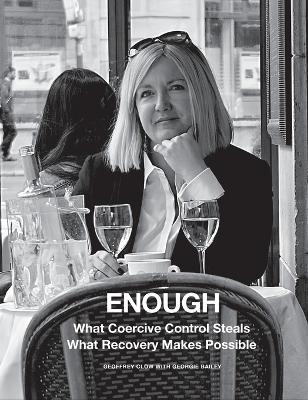 Enough: What Coercive Control Steals. What Recovery Makes Possible - Geoffrey Clow,Georgie Bailey - cover