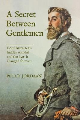 A Secret Between Gentlemen: Lord Battersea's hidden scandal and the lives it changed forever. - Peter Jordaan - cover