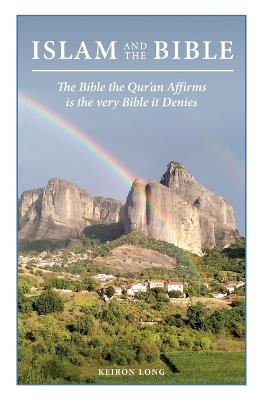 Islam And The Bible: The Bible The Qur'an Affirms is the very Bible it Denies - Keiron Long - cover