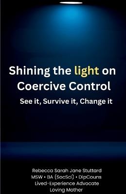 Shining the Light on Coercive Control See It. Survive It. Change It. - Rebecca S J Stuttard - cover
