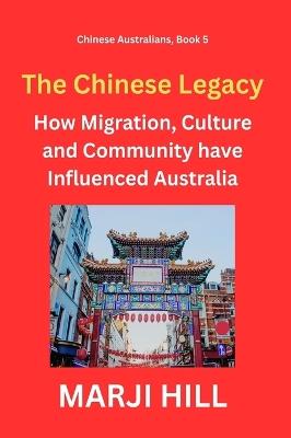 The Chinese Legacy: How Migration, Culture and Community have Influenced Australia - Marji Hill - cover