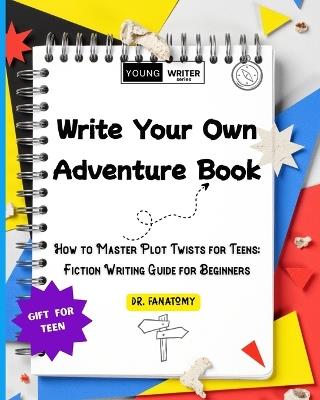 Write Your Own Adventure Book: How to Master Plot Twists for Teens: Fiction Writing Guide for Beginners - Fanatomy - cover