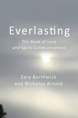 Everlasting: The Book of Love and Spirit Communications - Zara Borthwick,Nicholas Arnold - cover