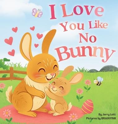 I Love You Like No Bunny: An Egg-stra Special Rhyming Pun Book Full of Love and Laughs for Babies and Toddlers - Jerry Lott - cover