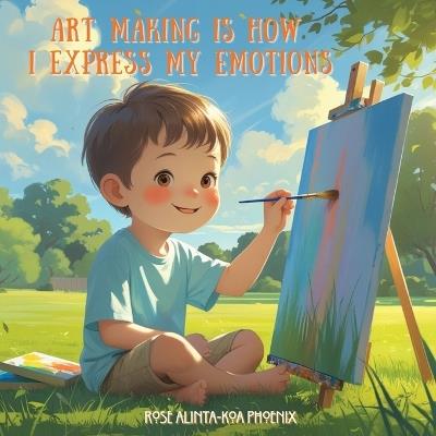 Art Making is How I Express My Emotions - Rose Alinta-Koa Phoenix - cover