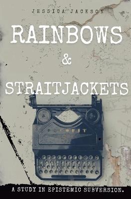 Rainbows & Straitjackets: A Study in Epistemic Subversion. - Jessica Jackson - cover
