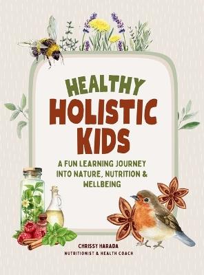 Healthy Holistic Kids: A Fun Learning Journey into Nature, Nutrition and Wellbeing - Chrissy Harada - cover