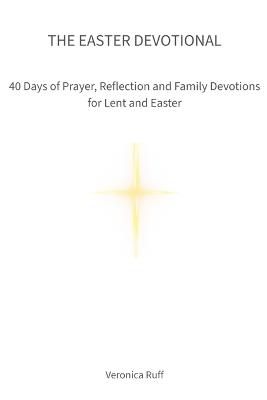 The Easter Devotional: 40 Days of Prayer, Reflection and Family Devotions for Lent and Easter - Veronica Ruff - cover