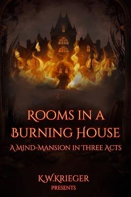 Rooms in a Burning House: A Mind-Mansion in Three Acts - K W Krieger - cover