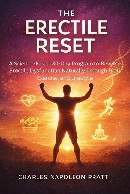 The Erectile Reset: A Science-Based 30-Day Program to Reverse Erectile Dysfunction Naturally Through Diet, Exercise, and Lifestyle - Charles Napoleon Pratt - cover