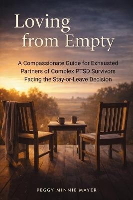 Loving from Empty: A Compassionate Guide for Exhausted Partners of Complex PTSD Survivors Facing the Stay-or-Leave Decision - Peggy Minnie Mayer - cover