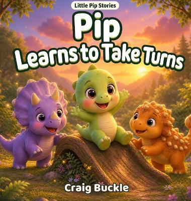 Pip Learns to Take Turns: A Gentle Story About Friendship, Patience, and Sharing - Craig Buckle - cover