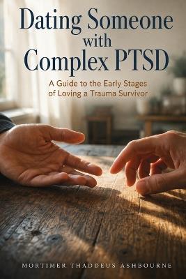 Dating Someone with Complex PTSD: A Guide to the Early Stages of Loving a Trauma Survivor - Mortimer Thaddeus Ashbourne - cover