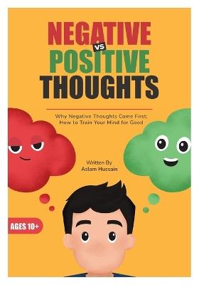 Negative vs Positive Thoughts: Why Negative Thoughts Come First; How to Train Your Mind for Good - Aslam Hussain - cover