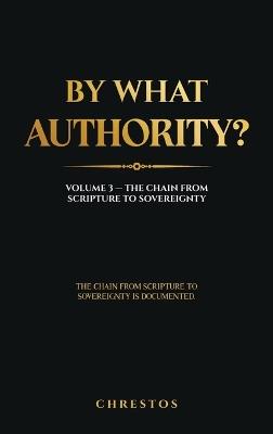 By What Authority?: Volume 3 - The Chain from Scripture to Sovereignty - Chrestos - cover