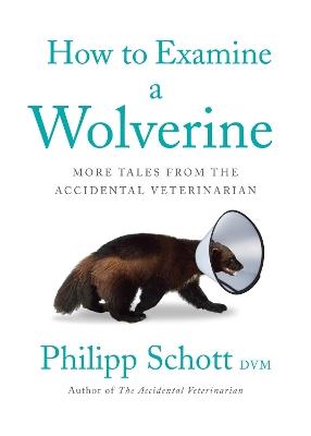 How to Examine a Wolverine: More Tales from the Accidental Veterinarian - Philipp Schott - cover