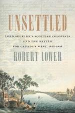 Unsettled: Lord Selkirk's Scottish Colonists and the Battle for Canada's West, 1813-1816