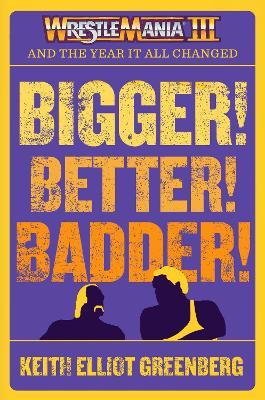 BIGGER! BETTER! BADDER!: WRESTLEMANIA III and the Year It All Changed - Keith Elliot Greenberg - cover