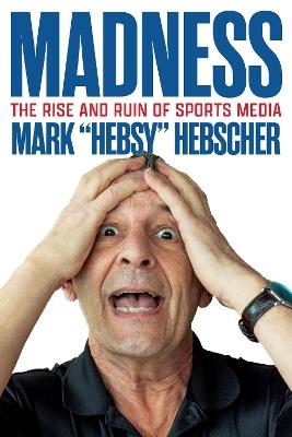 Madness: The Rise and Ruin of Sports Media - Mark Hebscher - cover
