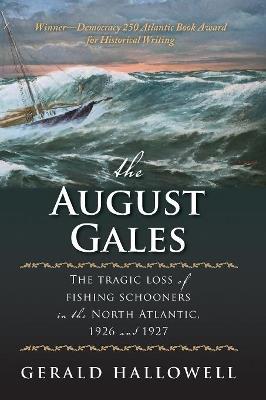The August Gales: The Tragic Loss of Fishing Schooners in the North Atlantic 1926 and 1927 - Gerald Hallowell - cover