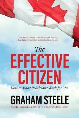 The Effective Citizen: How to Make Politicians Work for You - Graham Steele - cover