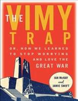 The Vimy Trap: Or, How We Learned to Stop Worrying and Love the Great War - Ian McKay,Jamie Swift - cover