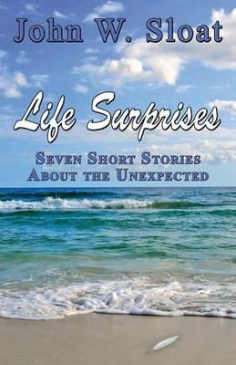 Life Surprises: Seven Short Stories about the Unexpected - John W Sloat - cover