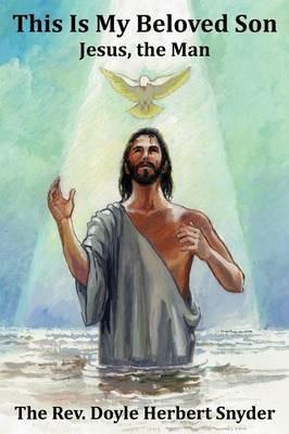 This Is My Beloved Son: Jesus, the Man - Doyle Herbert Snyder - cover