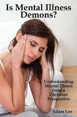 Is Mental Illness Demons?: Understanding Mental Illness from a Christian Perspective - Adam Lee - cover